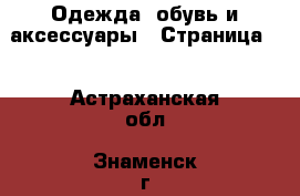  Одежда, обувь и аксессуары - Страница 2 . Астраханская обл.,Знаменск г.